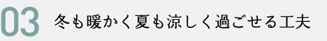 冬も暖かく夏も涼しく過ごせる工夫