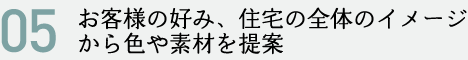 お客様の好み、住宅の全体のイメージから色や素材を提案